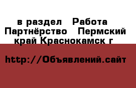  в раздел : Работа » Партнёрство . Пермский край,Краснокамск г.